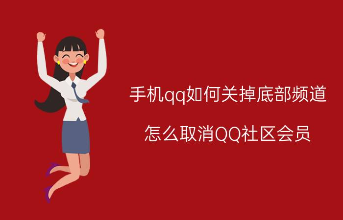 手机qq如何关掉底部频道 怎么取消QQ社区会员？